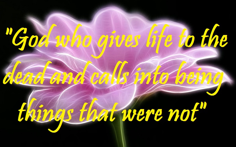 God who gives life to the dead and calls into being things that were not
