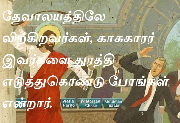 தேவாலயத்திலே விற்கிறவர்கள், காசுகாரர் இவர்களை துரத்தி எடுத்துகொண்டு போங்கள் என்றார்.