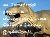 டைனோசர் பற்றி நம்முடைய பிள்ளைகளுக்கு என்ன சொல்லி கொடுத்து இருக்கிறோம்