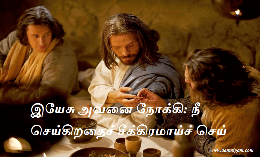 இயேசு அவனை நோக்கி நீ செய்கிறதைச் சீக்கிரமாய்ச் செய்