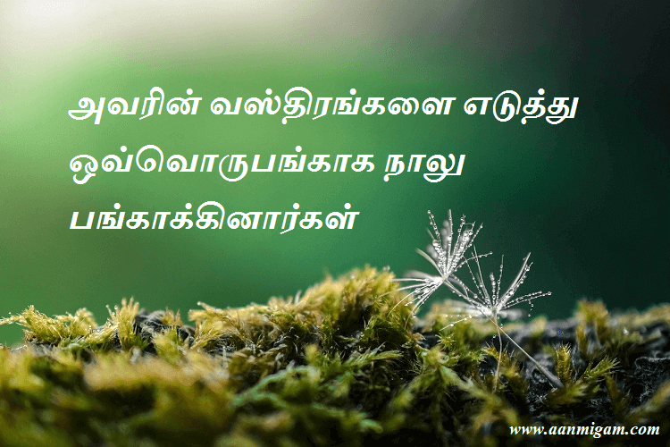 அவரின் வஸ்திரங்களை எடுத்து ஒவ்வொருபங்காக நாலு பங்காக்கினாஅவரின் வஸ்திரங்களை எடுத்து ஒவ்வொருபங்காக நாலு பங்காக்கினார்கள்கள்