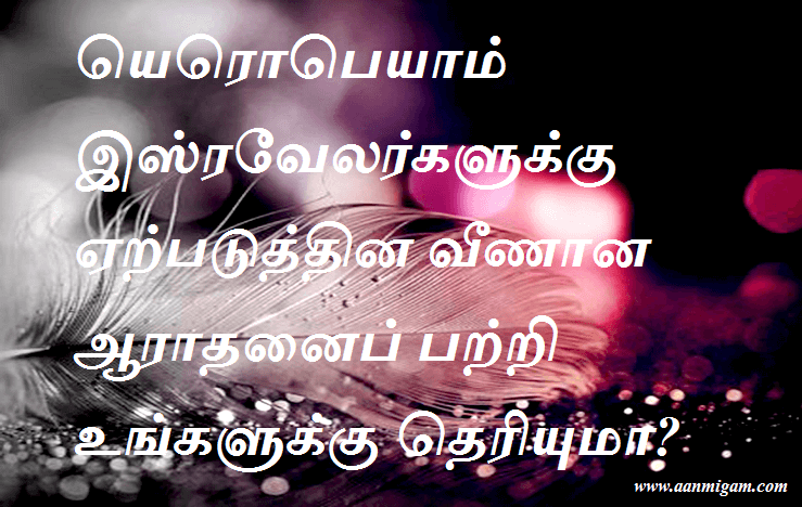 யெரொபெயாம் இஸ்ரவேலர்களுக்கு ஏற்படுத்தின வீணான ஆராதனைப் பற்றி உங்களுக்கு தெரியுமா